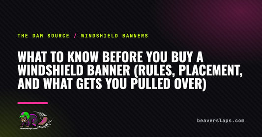 What to Know Before You Buy a Windshield Banner (Rules, Placement, and What Gets You Pulled Over) | The Dam Source by Beaver Slaps