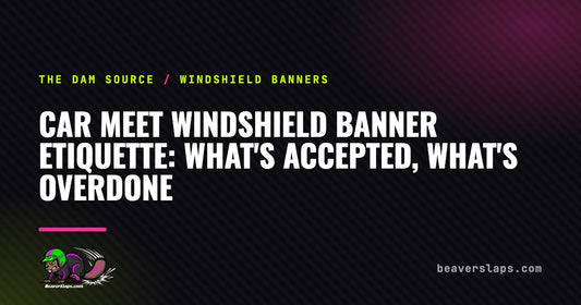 Car Meet Windshield Banner Etiquette: What's Accepted, What's Overdone | The Dam Source by Beaver Slaps