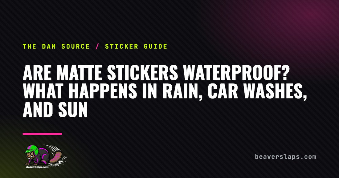 Are Matte Stickers Waterproof? What Happens in Rain, Car Washes, and Sun | The Dam Source by Beaver Slaps