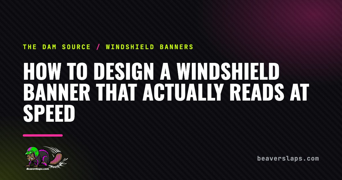 How to Design a Windshield Banner That Actually Reads at Speed | The Dam Source by Beaver Slaps