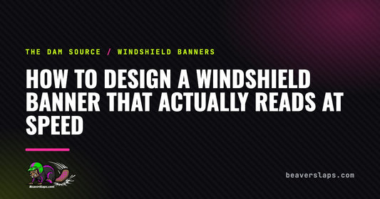 How to Design a Windshield Banner That Actually Reads at Speed | The Dam Source by Beaver Slaps