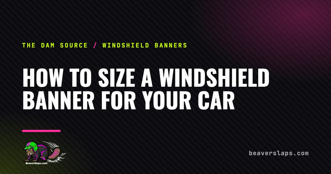 How to Size a Windshield Banner for Your Car | The Dam Source by Beaver Slaps